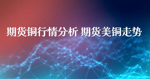 期货铜行情分析 期货美铜走势_https://www.iteshow.com_股指期权_第2张