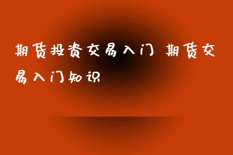 期货投资交易入门 期货交易入门知识_https://www.iteshow.com_股指期权_第2张