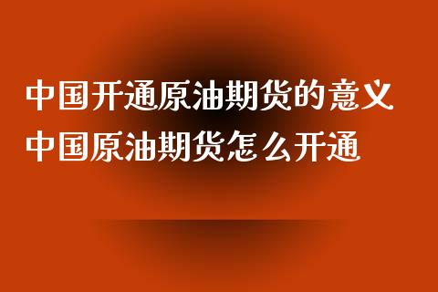 中国开通原油期货的意义 中国原油期货怎么开通_https://www.iteshow.com_期货公司_第2张