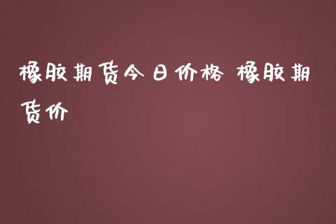 橡胶期货今日价格 橡胶期货价_https://www.iteshow.com_期货交易_第2张