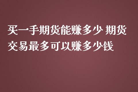 买一手期货能赚多少 期货交易最多可以赚多少钱_https://www.iteshow.com_期货知识_第2张