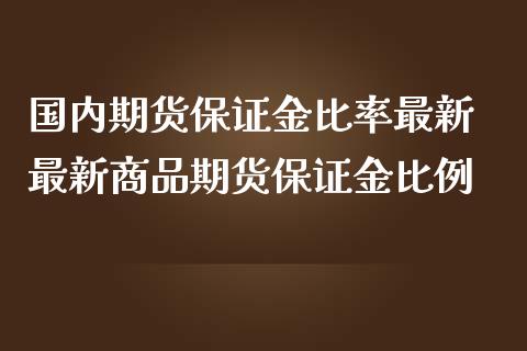 国内期货保证金比率最新 最新商品期货保证金比例_https://www.iteshow.com_期货开户_第2张