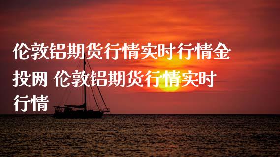 伦敦铝期货行情实时行情金投网 伦敦铝期货行情实时行情_https://www.iteshow.com_期货公司_第2张