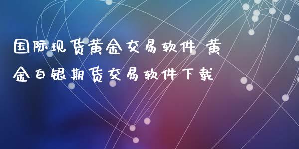 国际现货黄金交易软件 黄金白银期货交易软件下载_https://www.iteshow.com_股指期权_第2张