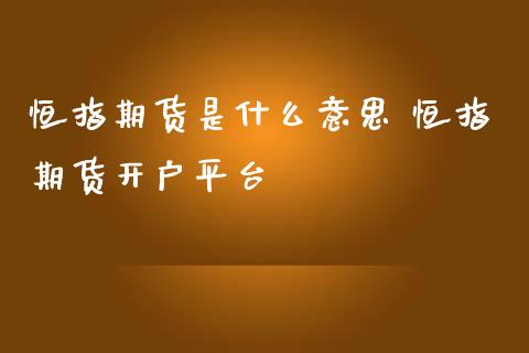 恒指期货是什么意思 恒指期货开户平台_https://www.iteshow.com_股指期权_第2张