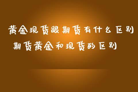 黄金现货跟期货有什么区别 期货黄金和现货的区别_https://www.iteshow.com_期货公司_第2张