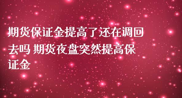 期货保证金提高了还在调回去吗 期货夜盘突然提高保证金_https://www.iteshow.com_期货品种_第2张