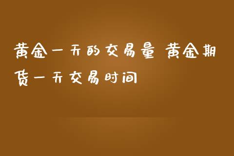 黄金一天的交易量 黄金期货一天交易时间_https://www.iteshow.com_期货交易_第2张