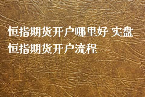 恒指期货开户哪里好 实盘恒指期货开户流程_https://www.iteshow.com_期货品种_第2张