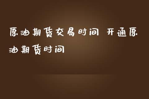 原油期货交易时间 开通原油期货时间_https://www.iteshow.com_期货公司_第2张