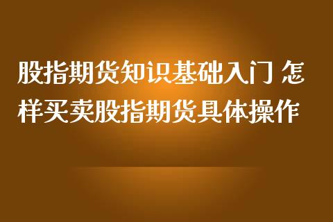 股指期货知识基础入门 怎样买卖股指期货具体操作_https://www.iteshow.com_期货公司_第2张