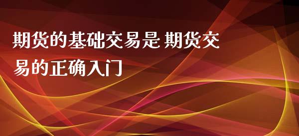 期货的基础交易是 期货交易的正确入门_https://www.iteshow.com_期货知识_第2张