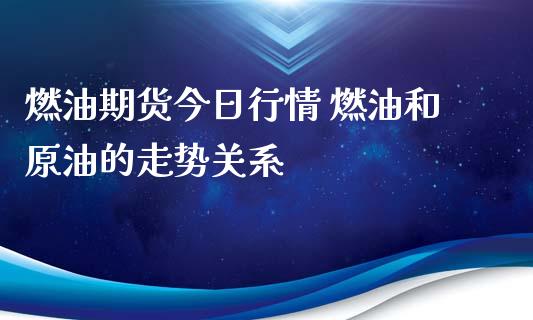 燃油期货今日行情 燃油和原油的走势关系_https://www.iteshow.com_原油期货_第2张