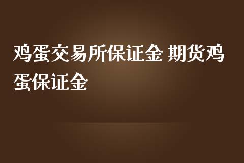 鸡蛋交易所保证金 期货鸡蛋保证金_https://www.iteshow.com_期货开户_第2张