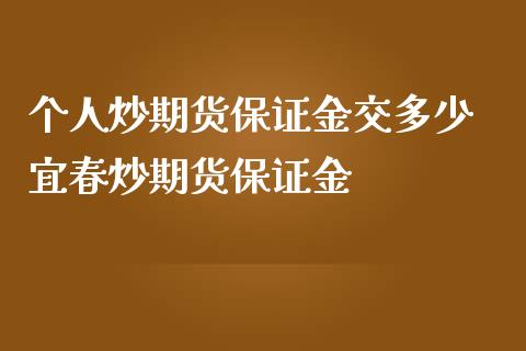 个人炒期货保证金交多少 宜春炒期货保证金_https://www.iteshow.com_商品期货_第2张