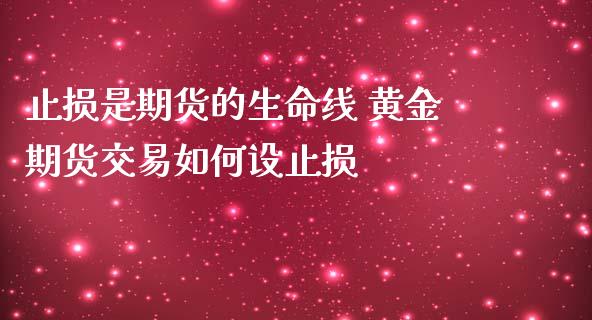 止损是期货的生命线 黄金期货交易如何设止损_https://www.iteshow.com_商品期权_第2张