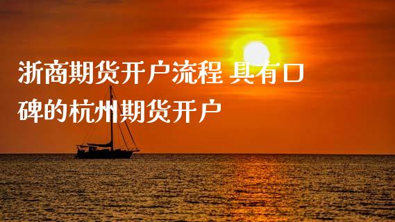 浙商期货开户流程 具有口碑的杭州期货开户_https://www.iteshow.com_商品期货_第2张