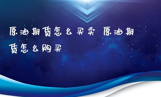 原油期货怎么买卖 原油期货怎么购买_https://www.iteshow.com_股指期货_第2张