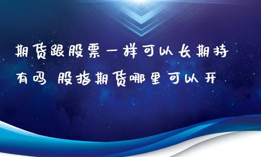 期货跟股票一样可以长期持有吗 股指期货哪里可以开_https://www.iteshow.com_期货交易_第2张