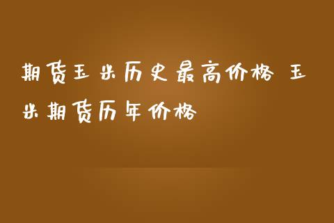 期货玉米历史最高价格 玉米期货历年价格_https://www.iteshow.com_商品期权_第2张