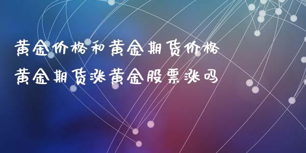 黄金价格和黄金期货价格 黄金期货涨黄金股票涨吗_https://www.iteshow.com_期货开户_第2张