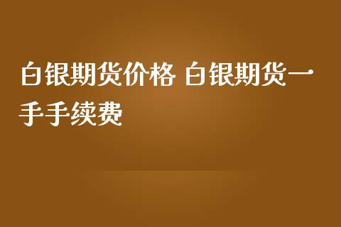 白银期货价格 白银期货一手手续费_https://www.iteshow.com_期货交易_第2张