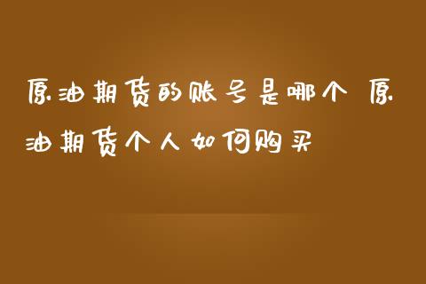 原油期货的账号是哪个 原油期货个人如何购买_https://www.iteshow.com_期货公司_第2张