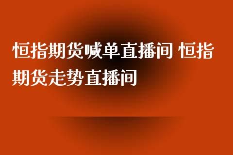 恒指期货喊单直播间 恒指期货走势直播间_https://www.iteshow.com_期货手续费_第2张