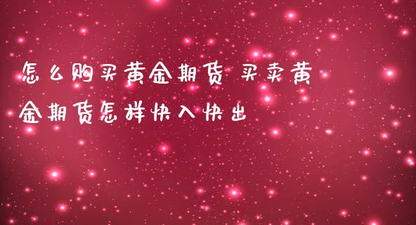 怎么购买黄金期货 买卖黄金期货怎样快入快出_https://www.iteshow.com_期货手续费_第2张