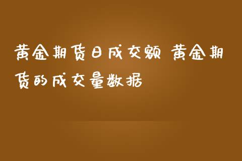 黄金期货日成交额 黄金期货的成交量数据_https://www.iteshow.com_期货知识_第2张