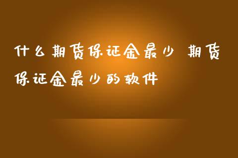 什么期货保证金最少 期货保证金最少的软件_https://www.iteshow.com_期货知识_第2张