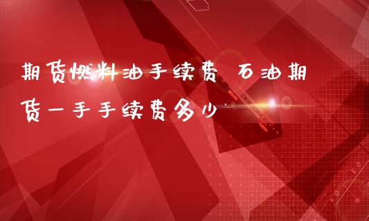 期货燃料油手续费 石油期货一手手续费多少_https://www.iteshow.com_商品期货_第2张