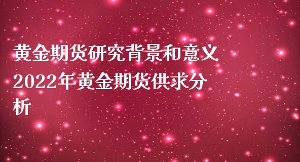 黄金期货研究背景和意义 2022年黄金期货供求分析_https://www.iteshow.com_期货品种_第2张