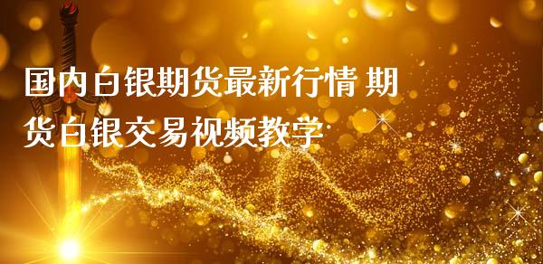 国内白银期货最新行情 期货白银交易视频教学_https://www.iteshow.com_期货知识_第2张