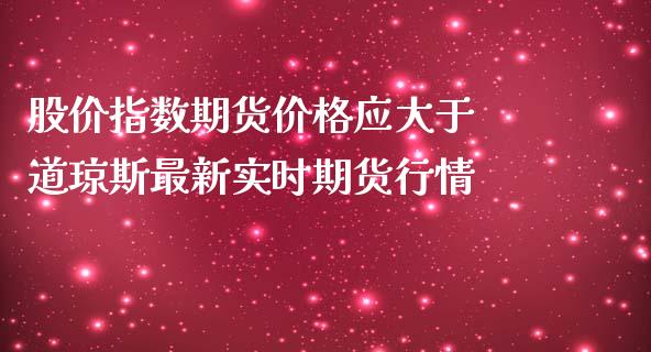 股价指数期货价格应大于 道琼斯最新实时期货行情_https://www.iteshow.com_期货手续费_第2张