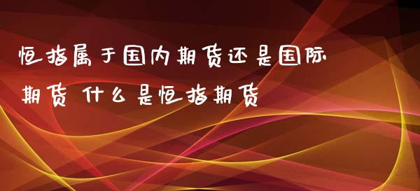 恒指属于国内期货还是国际期货 什么是恒指期货_https://www.iteshow.com_期货百科_第2张