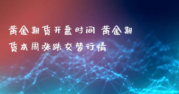 黄金期货开盘时间 黄金期货本周涨跌交替行情_https://www.iteshow.com_期货手续费_第2张