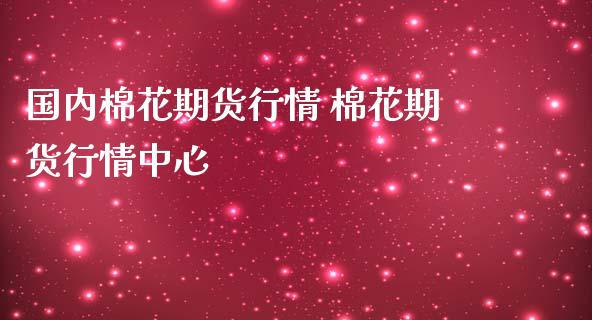 国内棉花期货行情 棉花期货行情中心_https://www.iteshow.com_商品期货_第2张