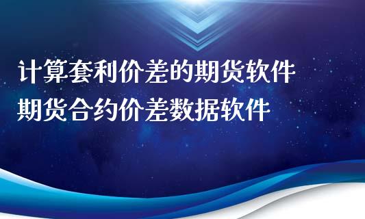 计算套利价差的期货软件 期货合约价差数据软件_https://www.iteshow.com_期货开户_第2张