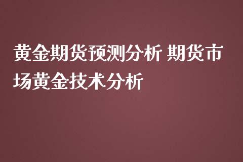 黄金期货预测分析 期货市场黄金技术分析_https://www.iteshow.com_商品期货_第2张