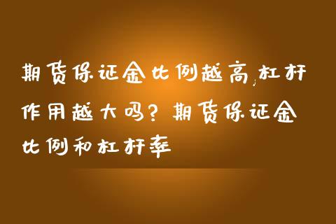 期货保证金比例越高,杠杆作用越大吗? 期货保证金比例和杠杆率_https://www.iteshow.com_期货公司_第2张