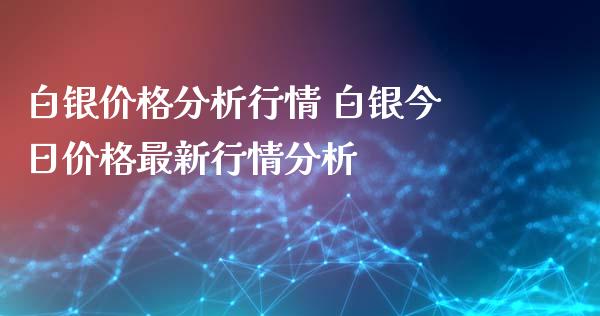 白银价格分析行情 白银今日价格最新行情分析_https://www.iteshow.com_商品期货_第2张