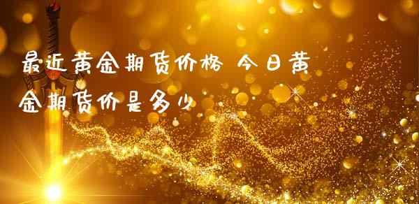 最近黄金期货价格 今日黄金期货价是多少_https://www.iteshow.com_期货交易_第2张