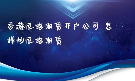 香港恒指期货开户公司 怎样炒恒指期货_https://www.iteshow.com_股指期权_第2张