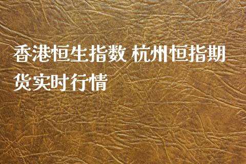 香港恒生指数 杭州恒指期货实时行情_https://www.iteshow.com_期货知识_第2张