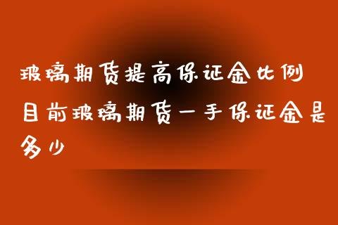 玻璃期货提高保证金比例 目前玻璃期货一手保证金是多少_https://www.iteshow.com_期货交易_第2张