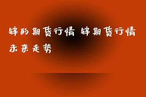 锌的期货行情 锌期货行情未来走势_https://www.iteshow.com_期货品种_第2张