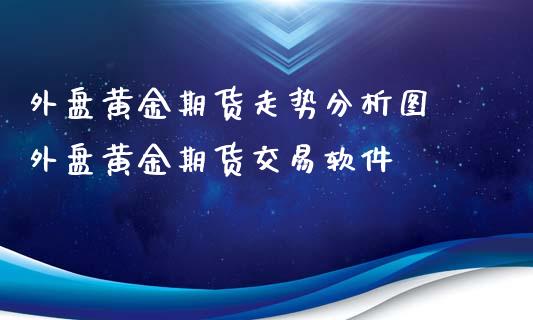 外盘黄金期货走势分析图 外盘黄金期货交易软件_https://www.iteshow.com_期货开户_第2张