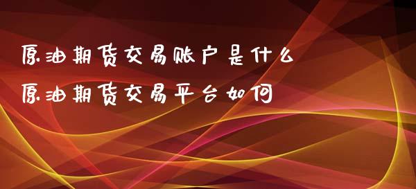 原油期货交易账户是什么 原油期货交易平台如何_https://www.iteshow.com_期货品种_第2张