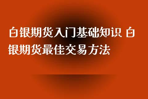 白银期货入门基础知识 白银期货最佳交易方法_https://www.iteshow.com_期货公司_第2张